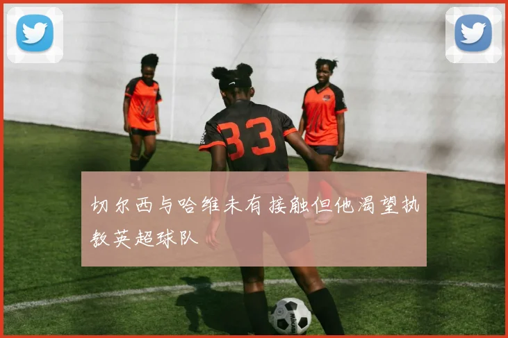 切尔西与哈维未有接触但他渴望执教英超球队