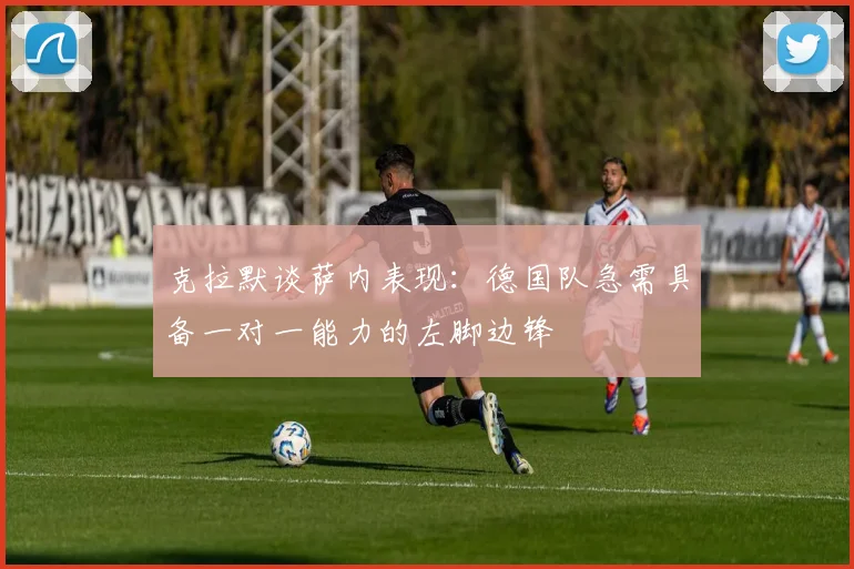 克拉默谈萨内表现：德国队急需具备一对一能力的左脚边锋