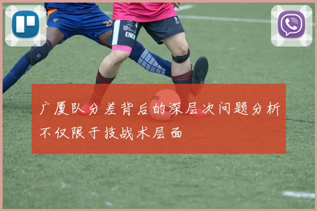 广厦队分差背后的深层次问题分析不仅限于技战术层面