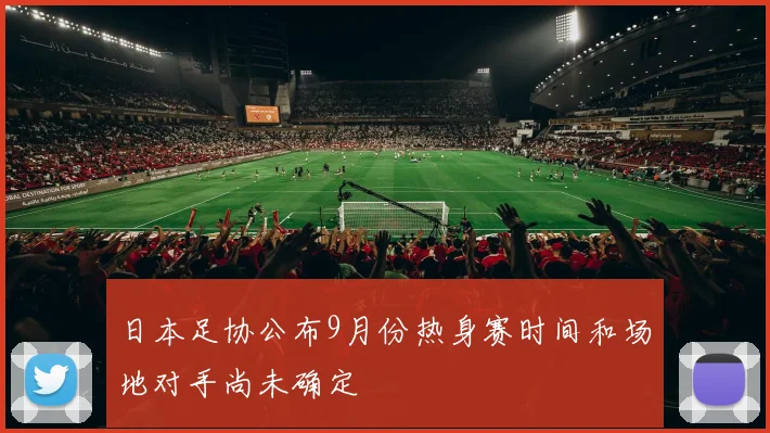日本足协公布9月份热身赛时间和场地对手尚未确定