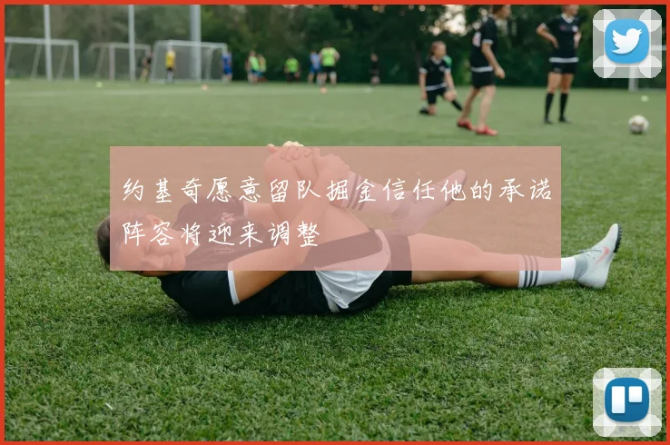 约基奇愿意留队掘金信任他的承诺阵容将迎来调整
