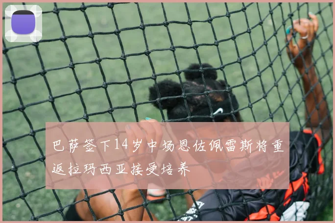 巴萨签下14岁中场恩佐佩雷斯将重返拉玛西亚接受培养