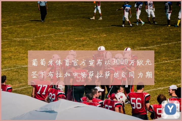 葡萄牙体育官方宣布以3000万欧元签下布拉加中场萨拉萨尔合同为期五年