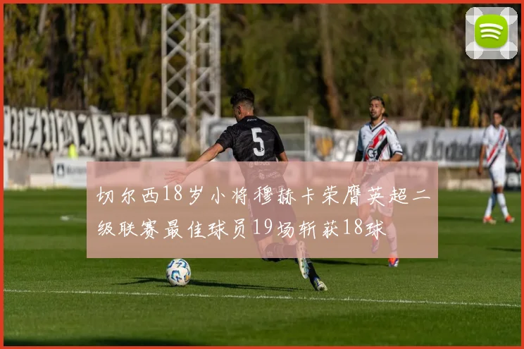 切尔西18岁小将穆赫卡荣膺英超二级联赛最佳球员19场斩获18球