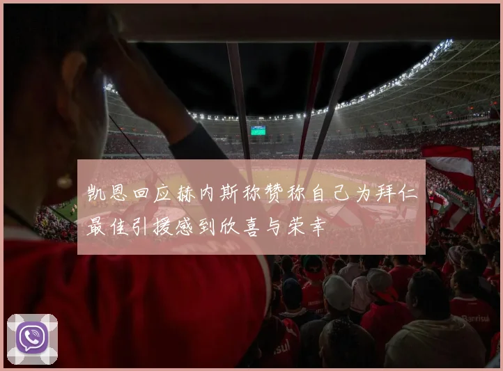 凯恩回应赫内斯称赞称自己为拜仁最佳引援感到欣喜与荣幸
