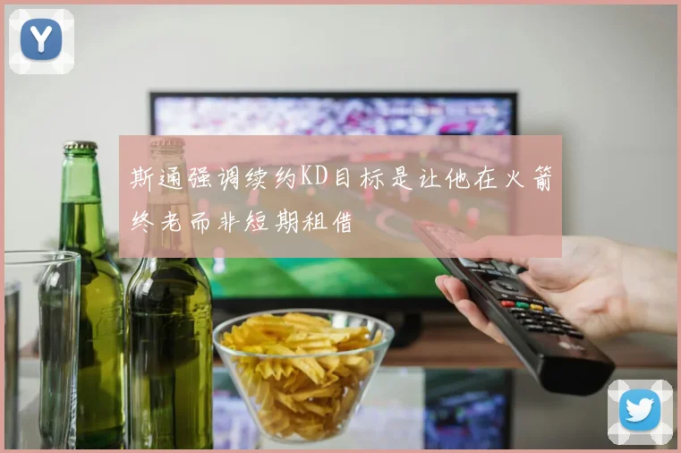 斯通强调续约KD目标是让他在火箭终老而非短期租借