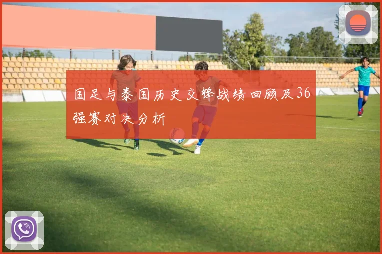 国足与泰国历史交锋战绩回顾及36强赛对决分析