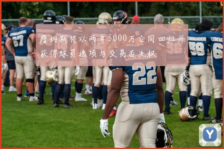 詹姆斯将以两年5000万合同回归并获得球员选项与交易否决权