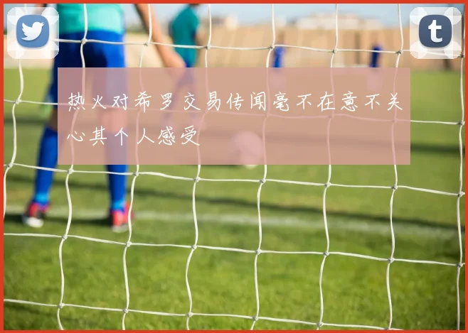 热火对希罗交易传闻毫不在意不关心其个人感受