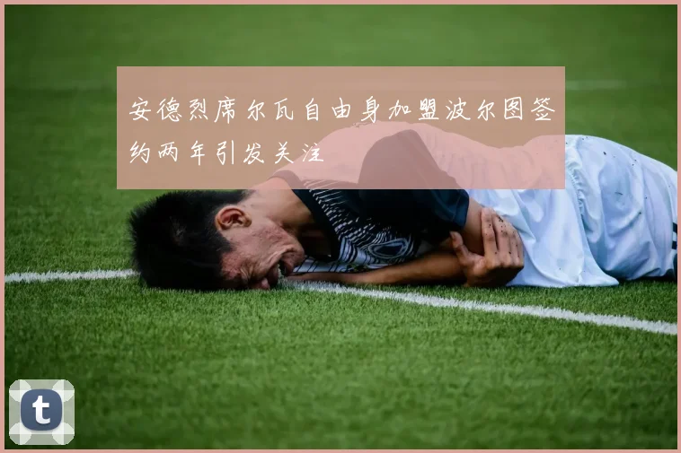 安德烈席尔瓦自由身加盟波尔图签约两年引发关注