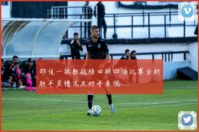 邵佳一执教战绩回顾四场比赛分析胜平负情况及对手表现