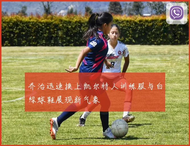 乔治迅速换上凯尔特人训练服与白绿球鞋展现新气象