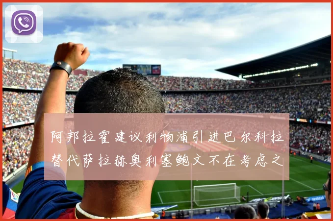 阿邦拉霍建议利物浦引进巴尔科拉替代萨拉赫奥利塞鲍文不在考虑之列