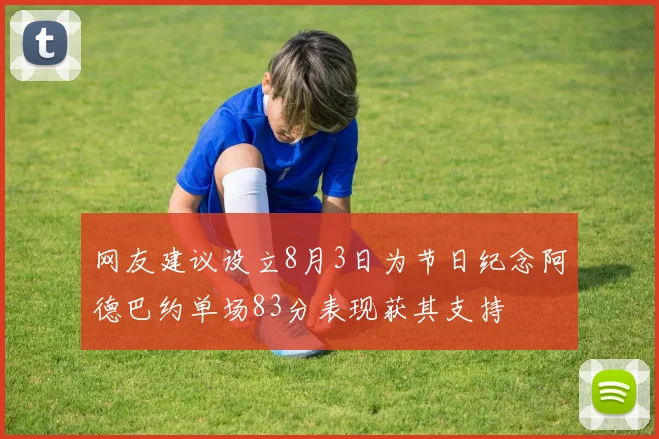 网友建议设立8月3日为节日纪念阿德巴约单场83分表现获其支持